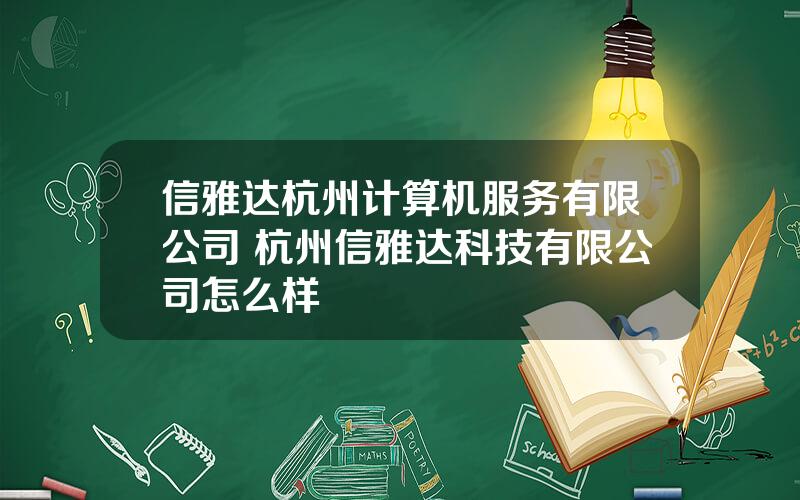 信雅达杭州计算机服务有限公司 杭州信雅达科技有限公司怎么样